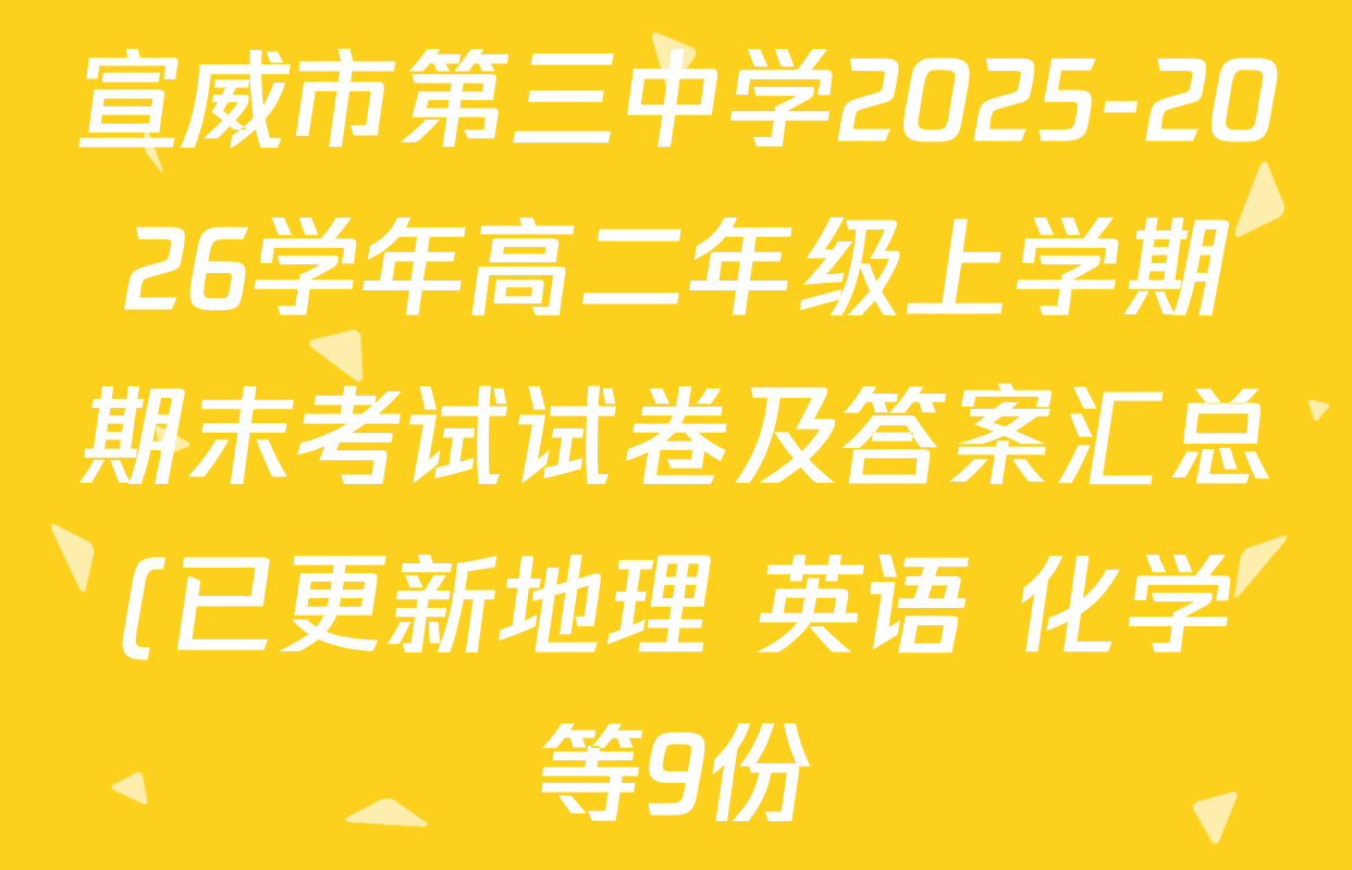 宣威市第三中学2025-2026学年高二年级上学期期末考试试卷及答案汇总(已更新地理 英语 化学等9份) 宣威市第三中学2025-2026学年高二年级上学期期末考试试卷及答案汇总(已更新地理 英语 化学等9份)